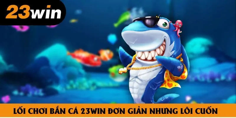 Lối chơi bắn cá 23win đơn giản nhưng lôi cuốn Lối chơi bắn cá 23win đơn giản nhưng lôi cuốn