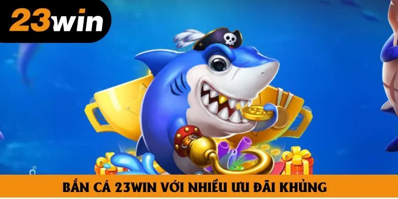 Bắn cá 23win với nhiều ưu đãi khủng Bắn cá 23win với nhiều ưu đãi khủng