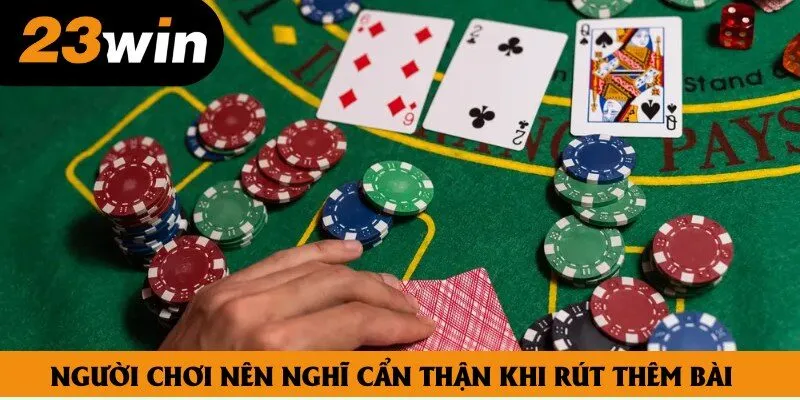 Người chơi nên nghĩ cẩn thận khi rút thêm bài Người chơi nên nghĩ cẩn thận khi rút thêm bài