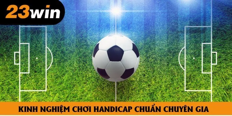 Một vài kinh nghiệm chơi Handicap chuẩn chuyên gia