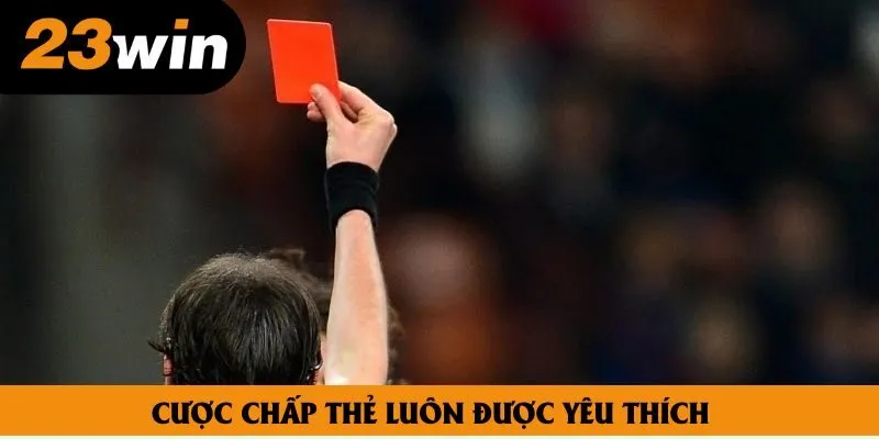 Cược chấp thẻ luôn được yêu thích lớn bởi tỷ lệ trả thưởng cao