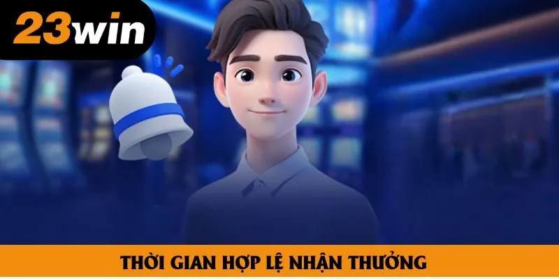 Thời gian hợp lệ nhận thưởng Thời gian hợp lệ nhận thưởng