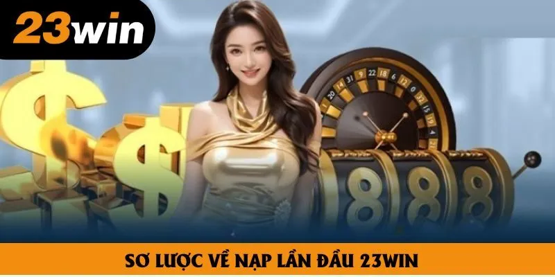 Sơ lược về nạp lần đầu 23win Sơ lược về nạp lần đầu 23win
