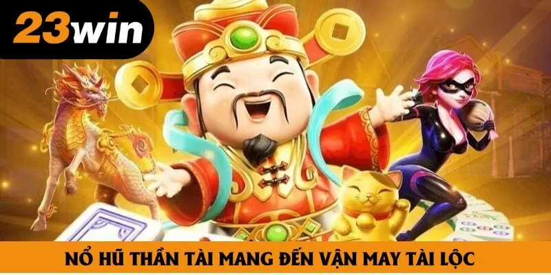 Nổ hũ thần tài mang đến vận may tài lộc Nổ hũ thần tài mang đến vận may tài lộc